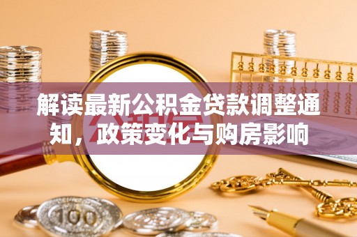 肃州解读最新公积金贷款调整通知，政策变化与购房影响