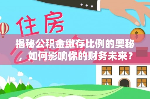 肃州揭秘公积金缴存比例的奥秘，如何影响你的财务未来？