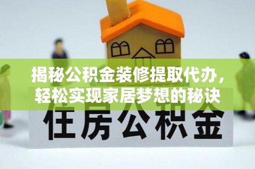肃州揭秘公积金装修提取代办，轻松实现家居梦想的秘诀