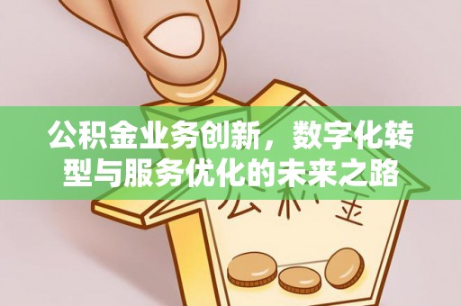 肃州公积金业务创新，数字化转型与服务优化的未来之路