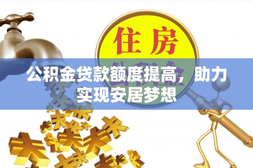 肃州公积金贷款额度提高，助力实现安居梦想