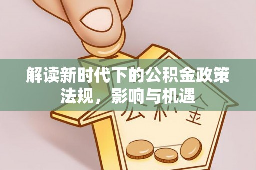 肃州解读新时代下的公积金政策法规，影响与机遇