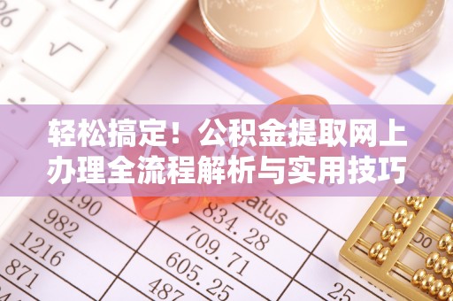 肃州轻松搞定！公积金提取网上办理全流程解析与实用技巧