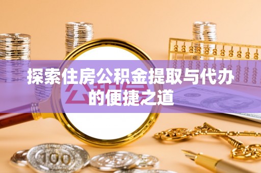 肃州探索住房公积金提取与代办的便捷之道