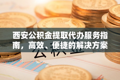 肃州西安公积金提取代办服务指南，高效、便捷的解决方案