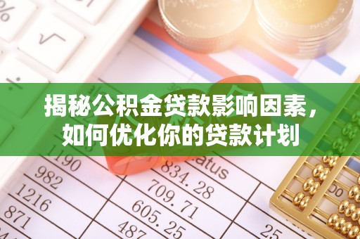 肃州揭秘公积金贷款影响因素，如何优化你的贷款计划
