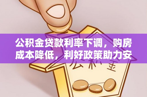 肃州公积金贷款利率下调，购房成本降低，利好政策助力安居梦想