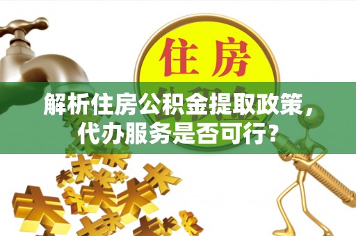 肃州解析住房公积金提取政策，代办服务是否可行？