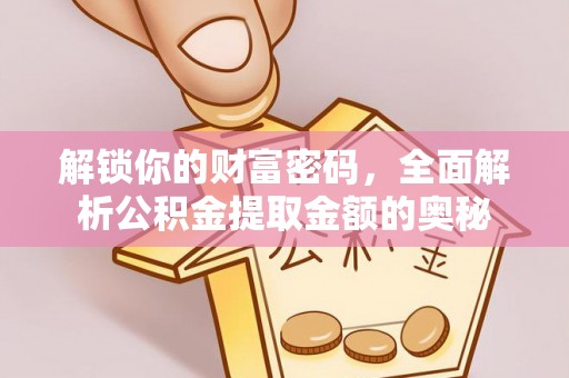 肃州解锁你的财富密码，全面解析公积金提取金额的奥秘