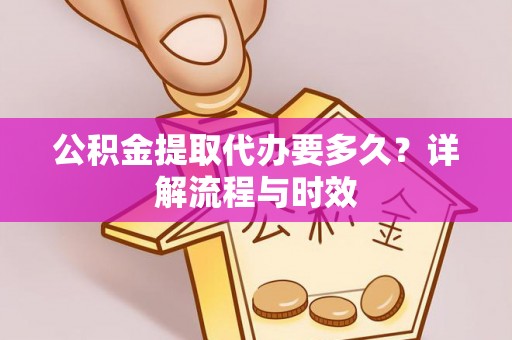 肃州公积金提取代办要多久？详解流程与时效