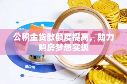 肃州公积金贷款额度提高，助力购房梦想实现