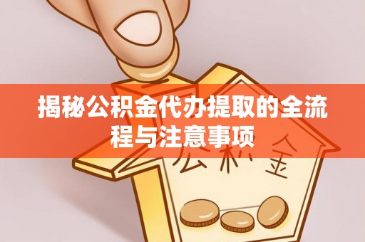 肃州揭秘公积金代办提取的全流程与注意事项
