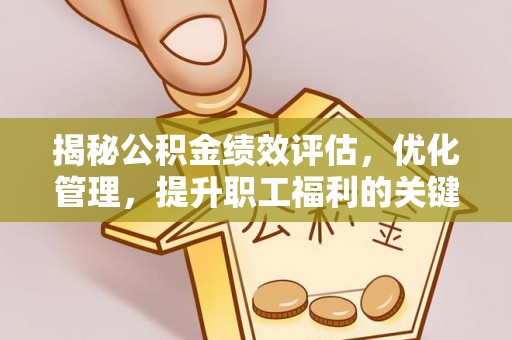肃州揭秘公积金绩效评估，优化管理，提升职工福利的关键一步