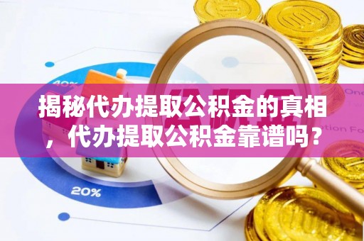 肃州揭秘代办提取公积金的真相，代办提取公积金靠谱吗？