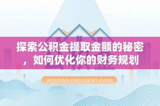 肃州探索公积金提取金额的秘密，如何优化你的财务规划