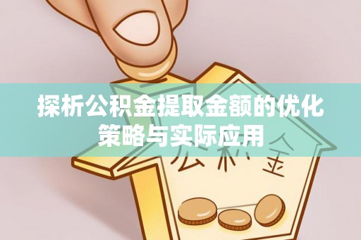 肃州探析公积金提取金额的优化策略与实际应用