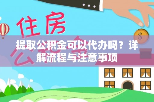 肃州提取公积金可以代办吗？详解流程与注意事项