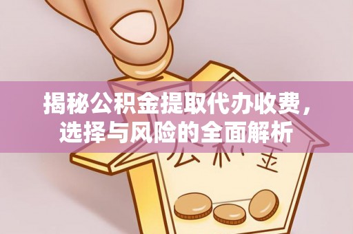 肃州揭秘公积金提取代办收费，选择与风险的全面解析