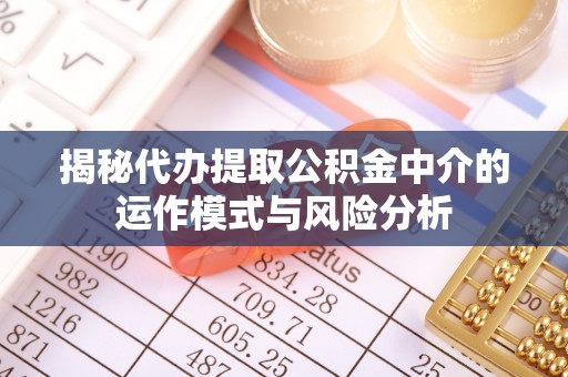 肃州揭秘代办提取公积金中介的运作模式与风险分析