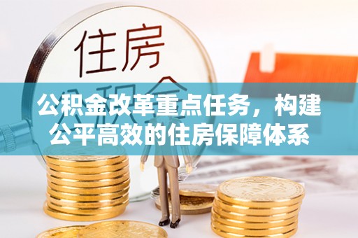 肃州公积金改革重点任务，构建公平高效的住房保障体系