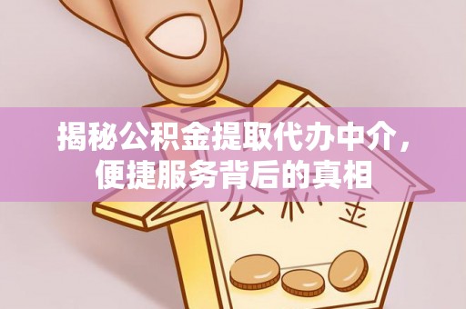 肃州揭秘公积金提取代办中介，便捷服务背后的真相