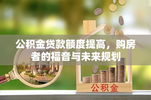肃州公积金贷款额度提高，购房者的福音与未来规划