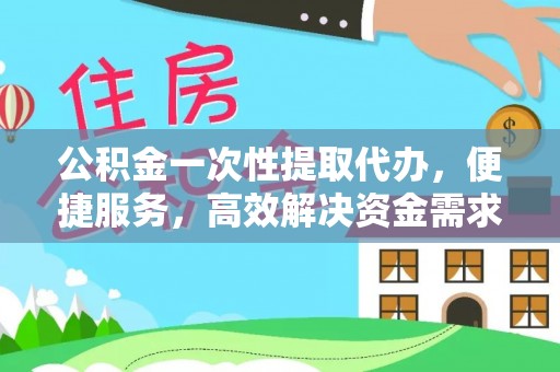 肃州公积金一次性提取代办，便捷服务，高效解决资金需求