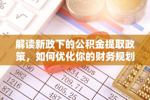 肃州解读新政下的公积金提取政策，如何优化你的财务规划