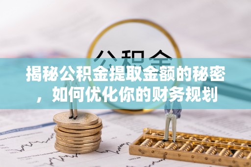 肃州揭秘公积金提取金额的秘密，如何优化你的财务规划