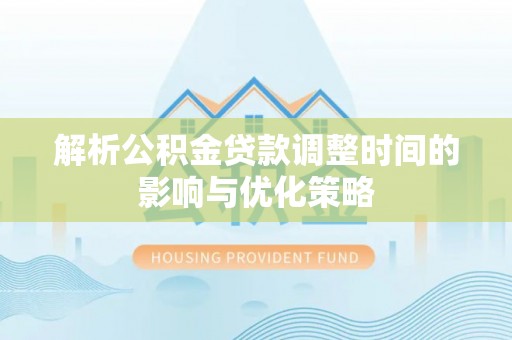 肃州解析公积金贷款调整时间的影响与优化策略