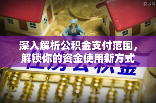 肃州深入解析公积金支付范围，解锁你的资金使用新方式