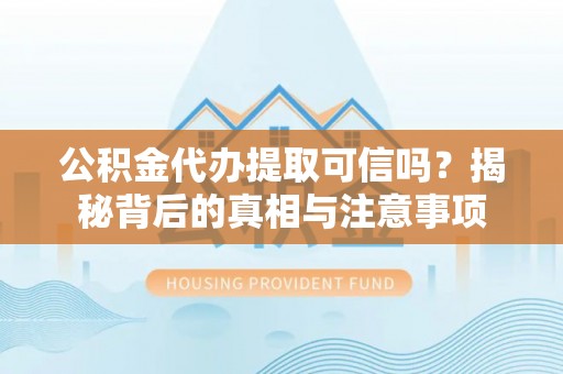 肃州公积金代办提取可信吗？揭秘背后的真相与注意事项