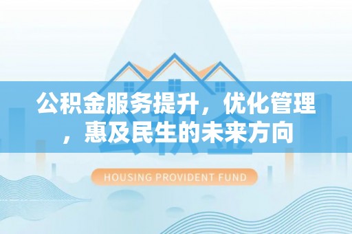肃州公积金服务提升，优化管理，惠及民生的未来方向
