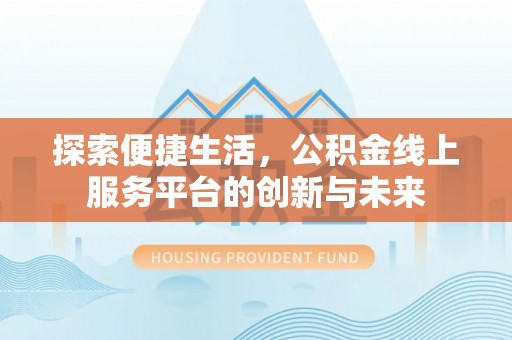 肃州探索便捷生活，公积金线上服务平台的创新与未来