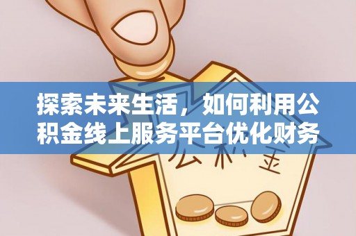 肃州探索未来生活，如何利用公积金线上服务平台优化财务管理