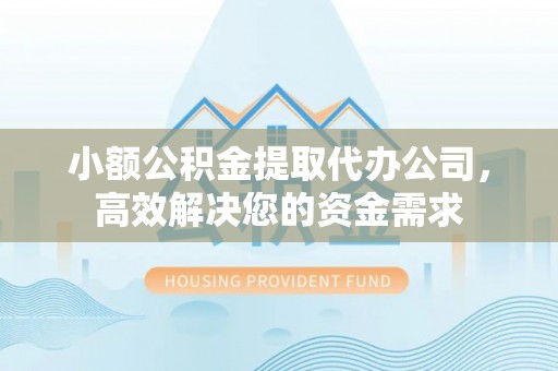 肃州小额公积金提取代办公司，高效解决您的资金需求