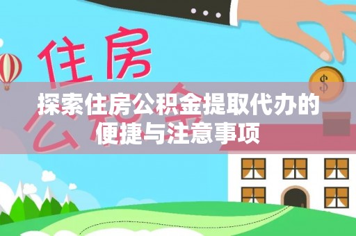 肃州探索住房公积金提取代办的便捷与注意事项