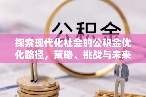 肃州探索现代化社会的公积金优化路径，策略、挑战与未来展望
