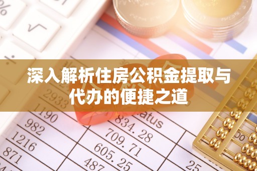 肃州深入解析住房公积金提取与代办的便捷之道