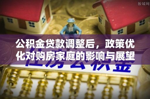 肃州公积金贷款调整后，政策优化对购房家庭的影响与展望