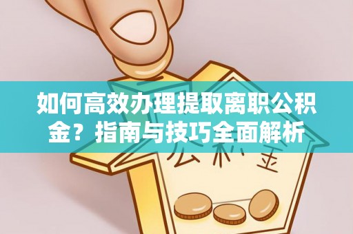 肃州如何高效办理提取离职公积金？指南与技巧全面解析