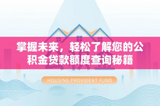 肃州掌握未来，轻松了解您的公积金贷款额度查询秘籍