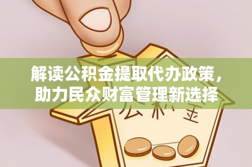 肃州解读公积金提取代办政策，助力民众财富管理新选择