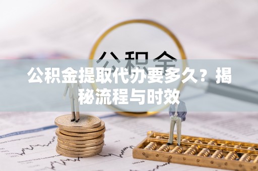 肃州公积金提取代办要多久？揭秘流程与时效