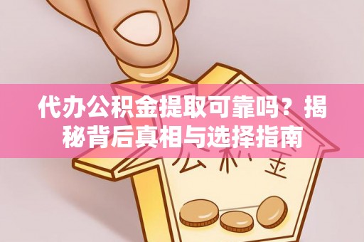 肃州代办公积金提取可靠吗？揭秘背后真相与选择指南
