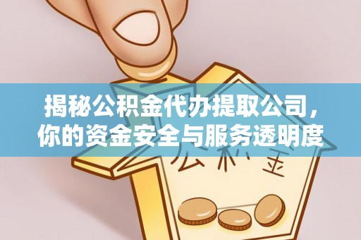 肃州揭秘公积金代办提取公司，你的资金安全与服务透明度全解析