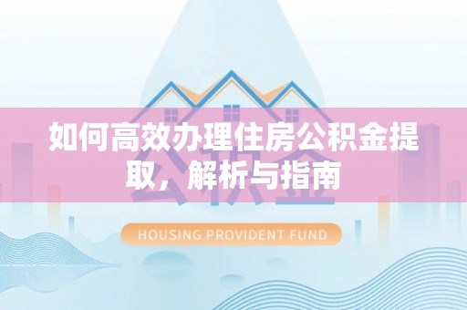 肃州如何高效办理住房公积金提取，解析与指南