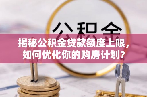 肃州揭秘公积金贷款额度上限，如何优化你的购房计划？