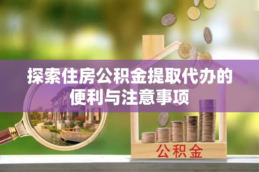 肃州探索住房公积金提取代办的便利与注意事项