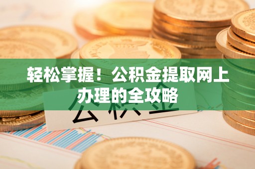 肃州轻松掌握！公积金提取网上办理的全攻略